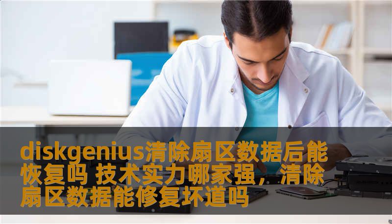 diskgenius清除扇区数据后能恢复吗 技术实力哪家强,清除扇区数据能修复坏道吗 diskgenius清除扇区数据后能恢复吗 技术实力哪家强,清除扇区数据能修复坏道吗