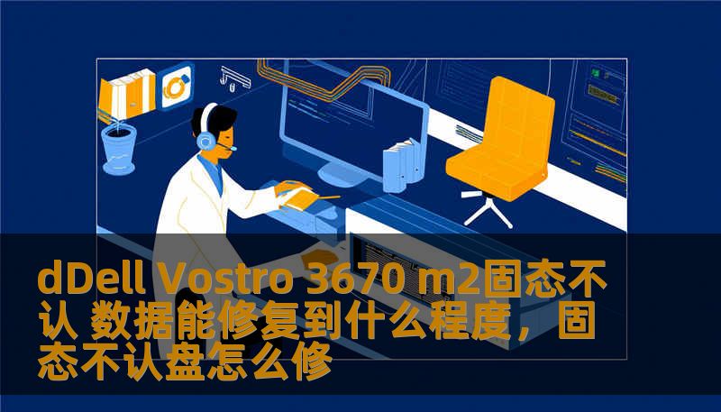 dDell Vostro 3670 m2固态不认 数据能修复到什么程度，固态不认盘怎么修