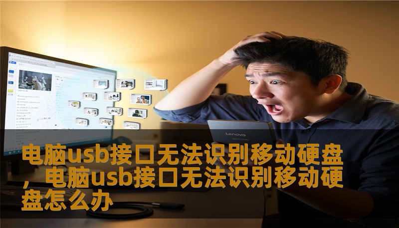 电脑usb接口无法识别移动硬盘，电脑usb接口无法识别移动硬盘怎么办
