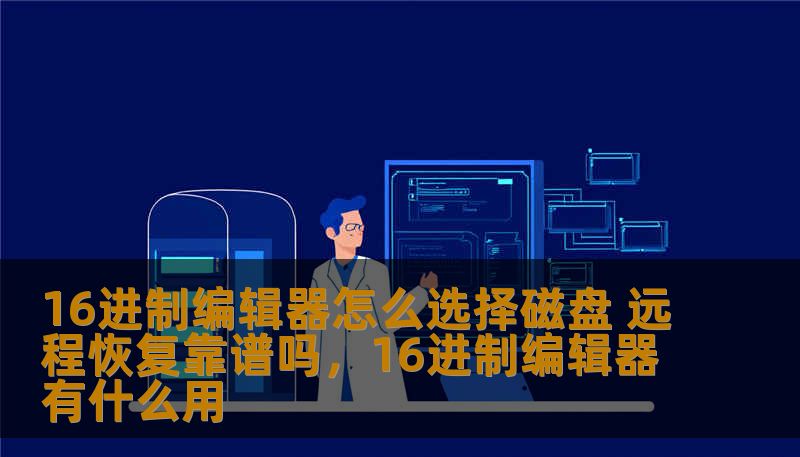 16进制编辑器怎么选择磁盘 远程恢复靠谱吗，16进制编辑器有什么用