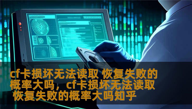 cf卡损坏无法读取 恢复失败的概率大吗，cf卡损坏无法读取 恢复失败的概率大吗知乎