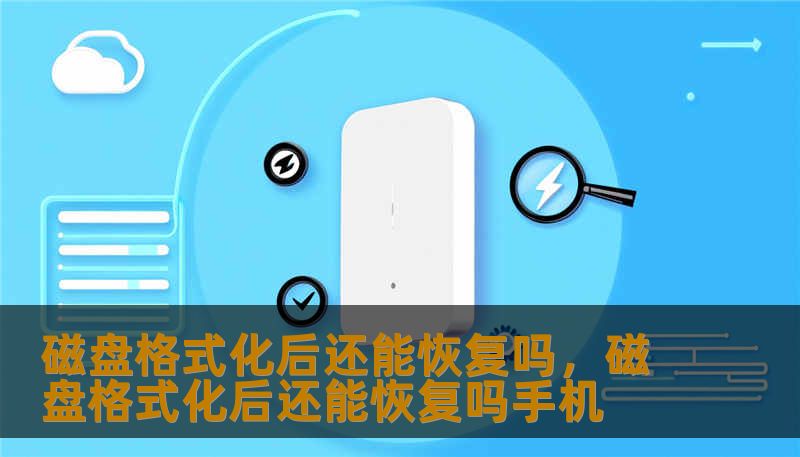 磁盘格式化后还能恢复吗，磁盘格式化后还能恢复吗手机