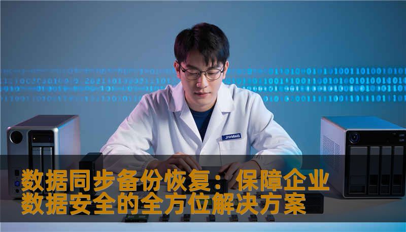 数据同步备份恢复：保障企业数据安全的全方位解决方案