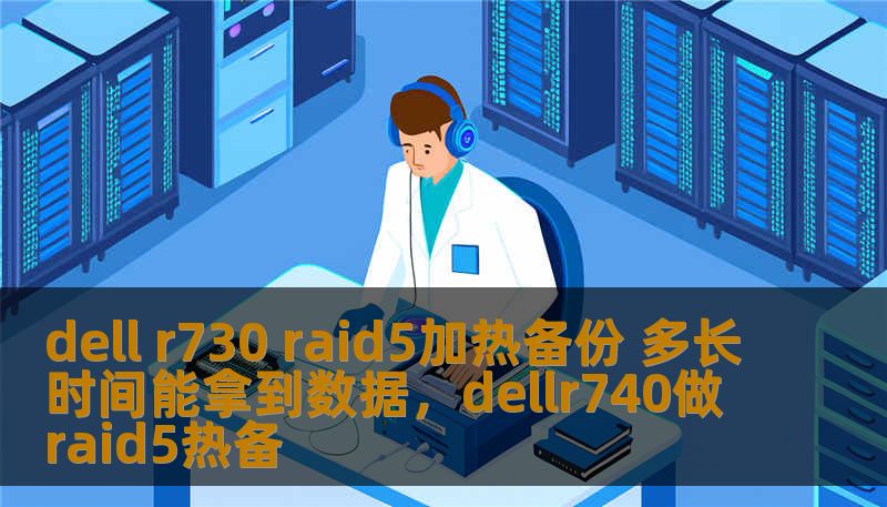 dell r730 raid5加热备份 多长时间能拿到数据，dellr740做raid5热备