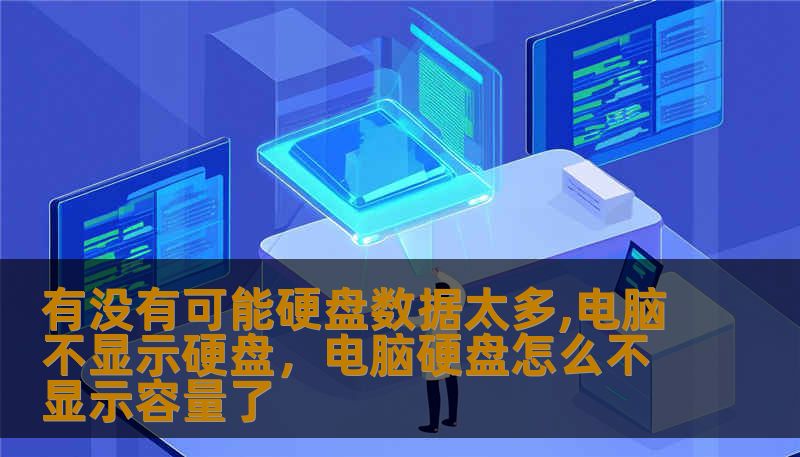有没有可能硬盘数据太多,电脑不显示硬盘，电脑硬盘怎么不显示容量了