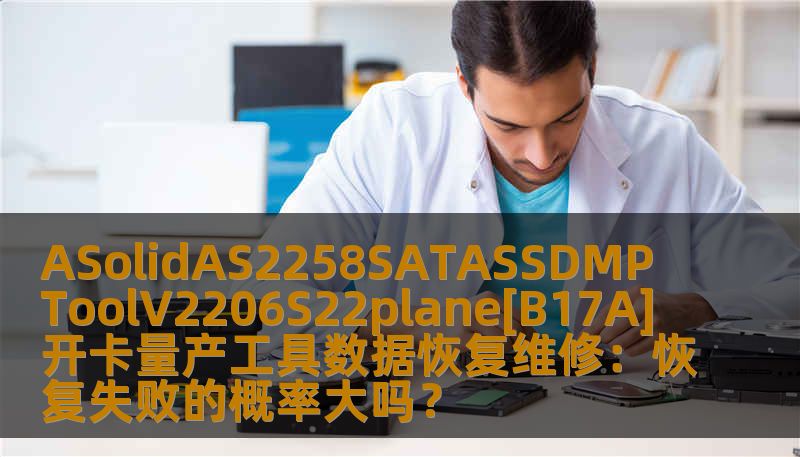 ASolidAS2258SATASSDMPToolV2206S22plane[B17A]开卡量产工具数据恢复维修：恢复失败的概率大吗？