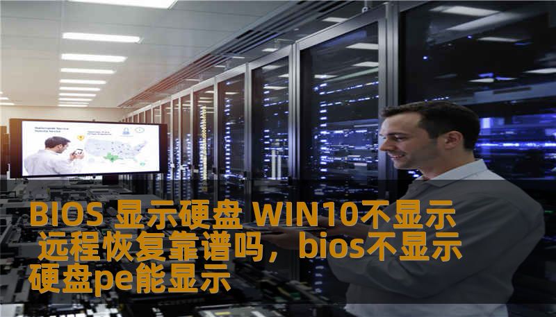 BIOS 显示硬盘 WIN10不显示 远程恢复靠谱吗，bios不显示硬盘pe能显示