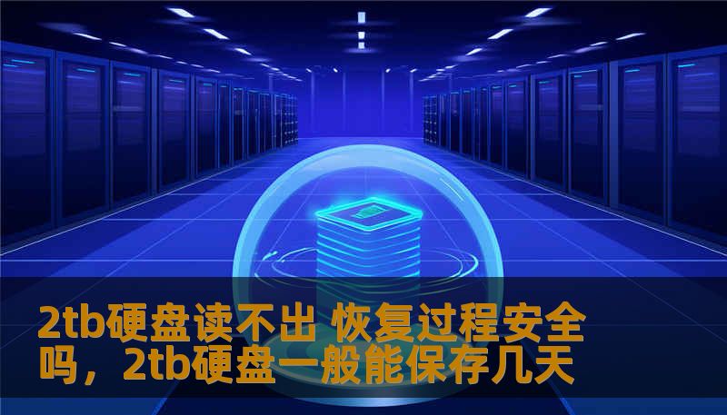 2tb硬盘读不出 恢复过程安全吗，2tb硬盘一般能保存几天