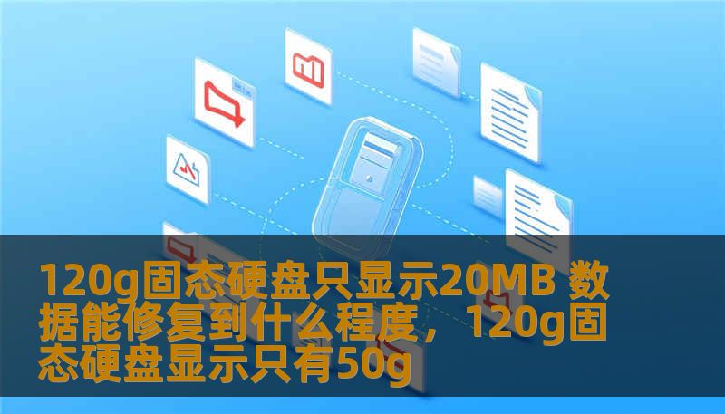 120g固态硬盘只显示20MB 数据能修复到什么程度，120g固态硬盘显示只有50g