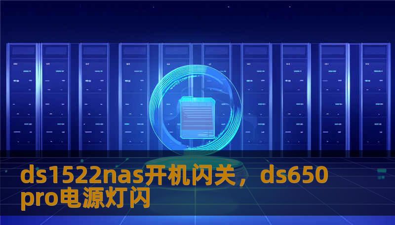 ds1522nas开机闪关，ds650pro电源灯闪