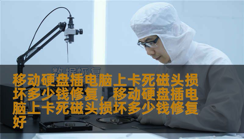 移动硬盘插电脑上卡死磁头损坏多少钱修复，移动硬盘插电脑上卡死磁头损坏多少钱修复好