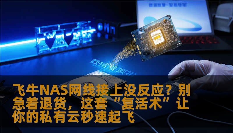 飞牛NAS网线接上没反应？别急着退货，这套“复活术”让你的私有云秒速起飞