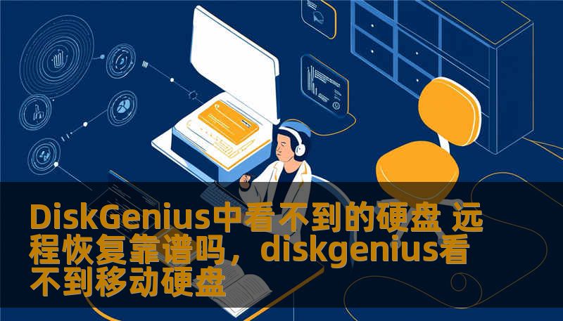 DiskGenius中看不到的硬盘 远程恢复靠谱吗，diskgenius看不到移动硬盘