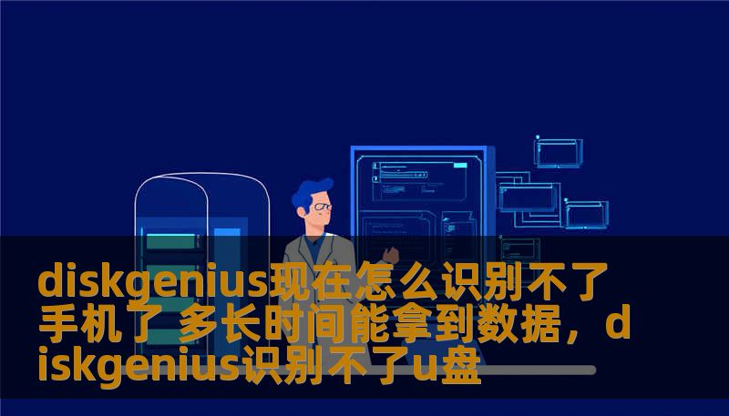 diskgenius现在怎么识别不了手机了 多长时间能拿到数据，diskgenius识别不了u盘