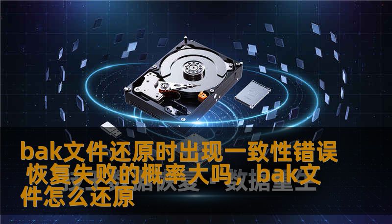 bak文件还原时出现一致性错误 恢复失败的概率大吗，bak文件怎么还原