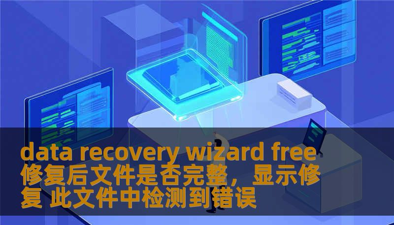 data recovery wizard free 修复后文件是否完整，显示修复 此文件中检测到错误