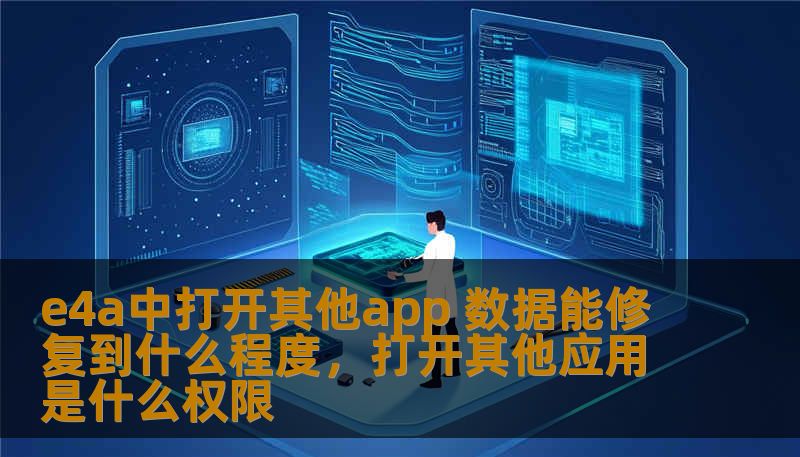 e4a中打开其他app 数据能修复到什么程度，打开其他应用是什么权限