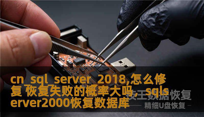 cn_sql_server_2018,怎么修复 恢复失败的概率大吗，sqlserver2000恢复数据库