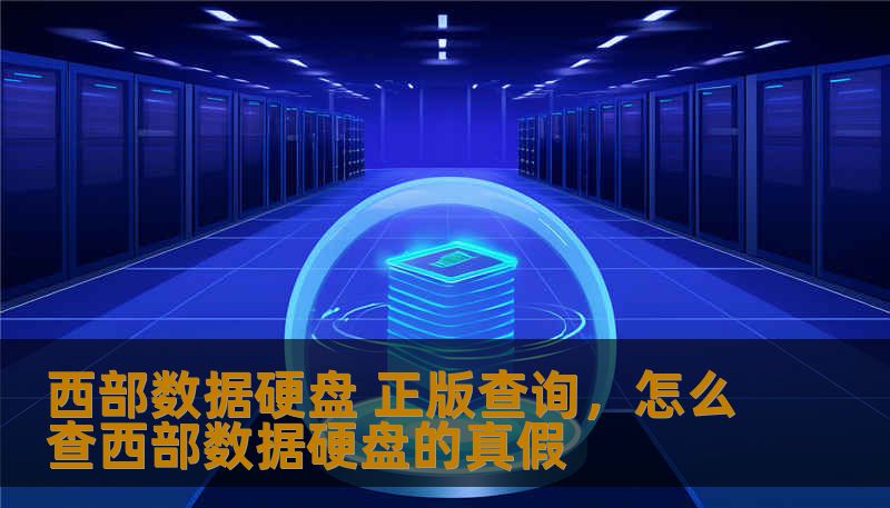 西部数据硬盘 正版查询，怎么查西部数据硬盘的真假