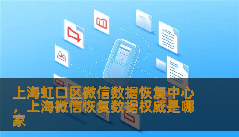 上海虹口区微信数据恢复中心，上海微信恢复数据权威是哪家