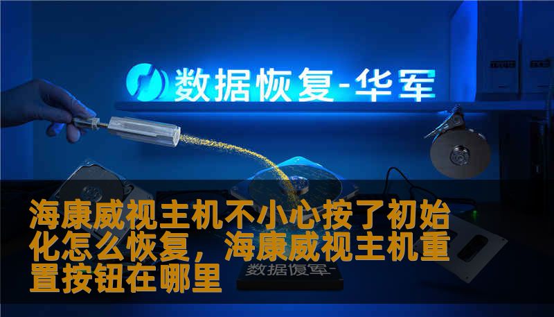 海康威视主机不小心按了初始化怎么恢复，海康威视主机重置按钮在哪里