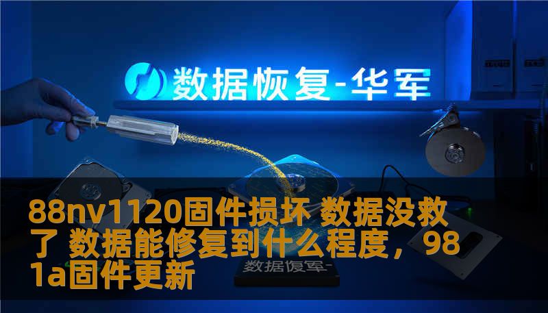 88nv1120固件损坏 数据没救了 数据能修复到什么程度，981a固件更新