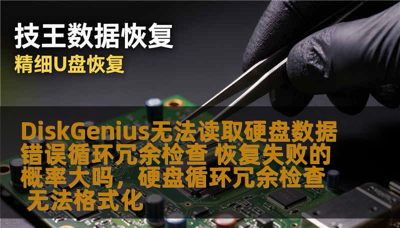 DiskGenius无法读取硬盘数据错误循环冗余检查 恢复失败的概率大吗，硬盘循环冗余检查 无法格式化