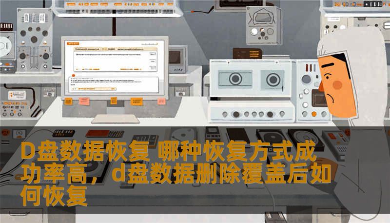 D盘数据恢复 哪种恢复方式成功率高，d盘数据删除覆盖后如何恢复