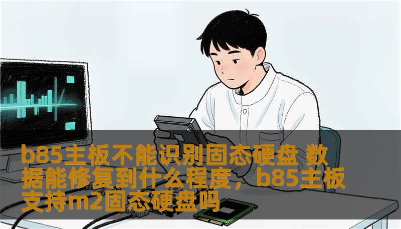 b85主板不能识别固态硬盘 数据能修复到什么程度，b85主板支持m2固态硬盘吗
