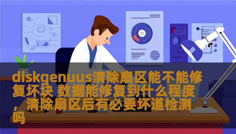 diskgenuus清除扇区能不能修复坏块 数据能修复到什么程度，清除扇区后有必要坏道检测吗
