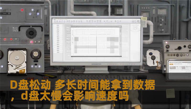 D盘松动 多长时间能拿到数据，d盘太慢会影响速度吗