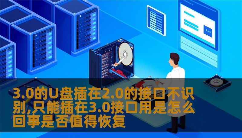 3.0的U盘插在2.0的接口不识别,只能插在3.0接口用是怎么回事是否值得恢复