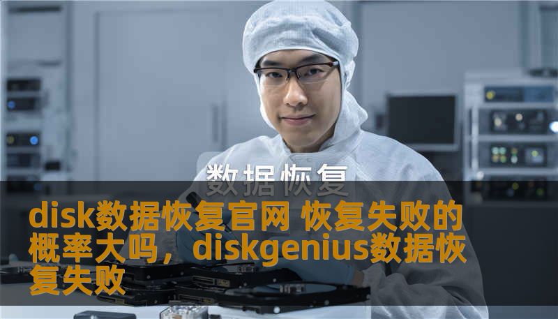 disk数据恢复官网 恢复失败的概率大吗，diskgenius数据恢复失败