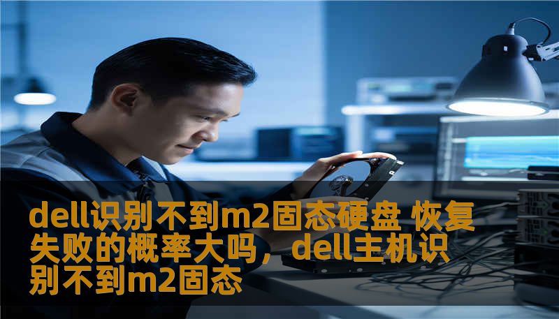 dell识别不到m2固态硬盘 恢复失败的概率大吗，dell主机识别不到m2固态