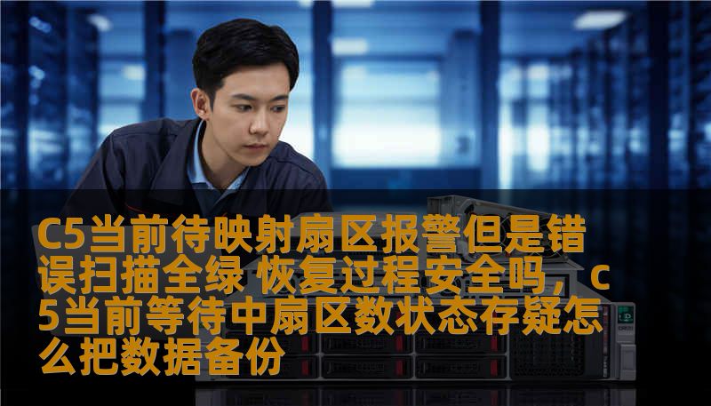 C5当前待映射扇区报警但是错误扫描全绿 恢复过程安全吗，c5当前等待中扇区数状态存疑怎么把数据备份