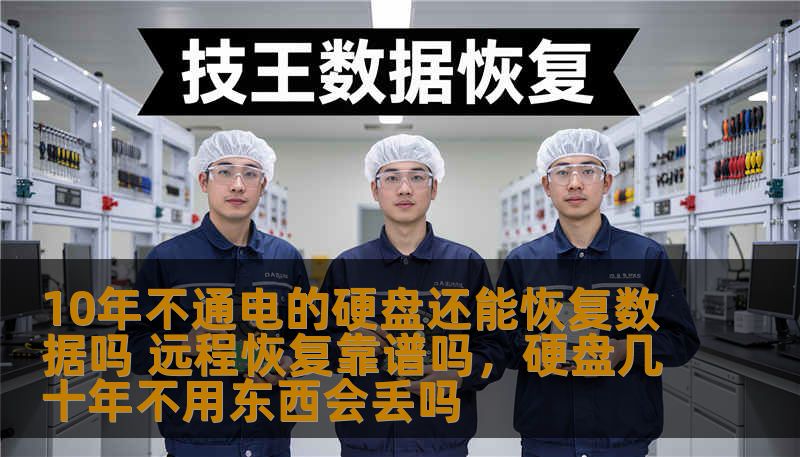 10年不通电的硬盘还能恢复数据吗 远程恢复靠谱吗，硬盘几十年不用东西会丢吗