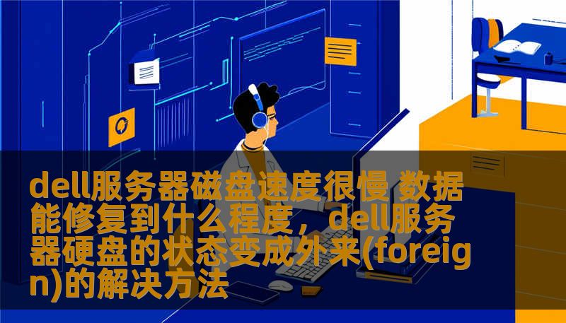 dell服务器磁盘速度很慢 数据能修复到什么程度，dell服务器硬盘的状态变成外来(foreign)的解决方法