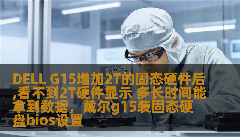 DELL G15增加2T的固态硬件后,看不到2T硬件显示 多长时间能拿到数据，戴尔g15装固态硬盘bios设置