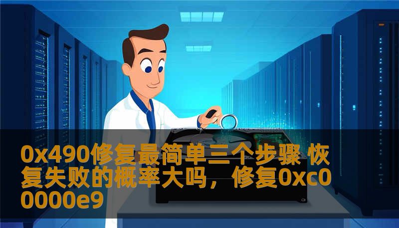 0x490修复最简单三个步骤 恢复失败的概率大吗，修复0xc00000e9