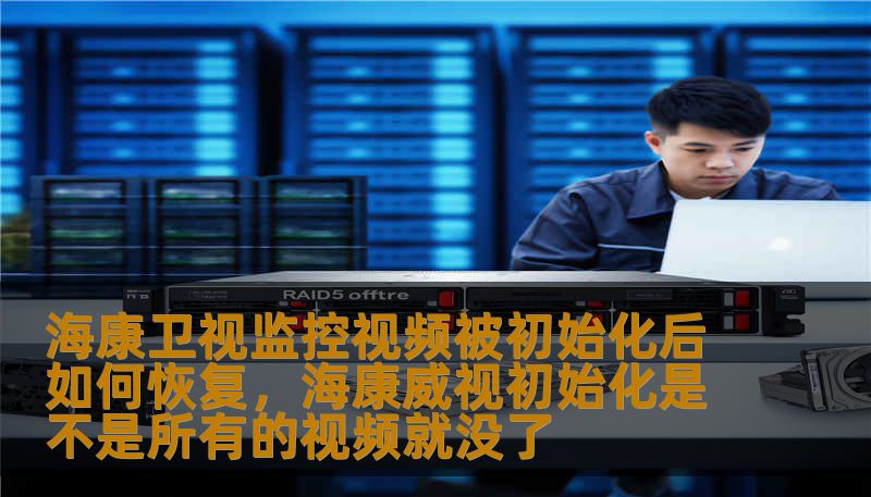 海康卫视监控视频被初始化后如何恢复,海康威视初始化是不是所有的视频就没了 海康卫视监控视频被初始化后如何恢复,海康威视初始化是不是所有的视频就没了