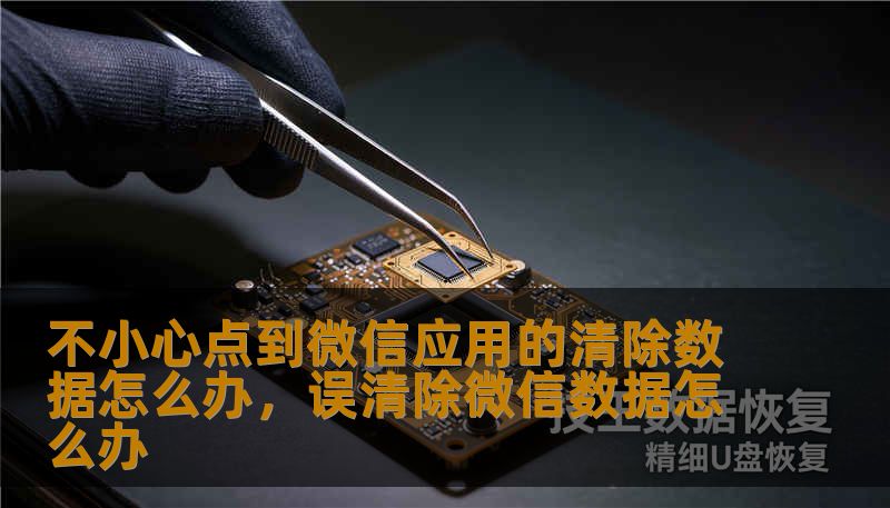 不小心点到微信应用的清除数据怎么办，误清除微信数据怎么办