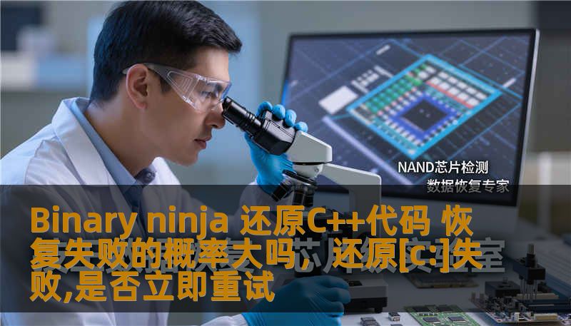 Binary ninja 还原C++代码 恢复失败的概率大吗，还原[c:]失败,是否立即重试