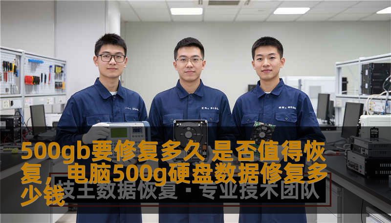 500gb要修复多久 是否值得恢复，电脑500g硬盘数据修复多少钱
