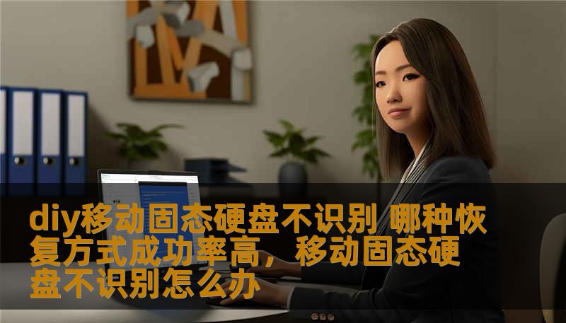 diy移动固态硬盘不识别 哪种恢复方式成功率高，移动固态硬盘不识别怎么办