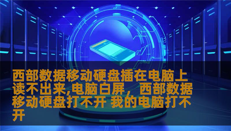 西部数据移动硬盘插在电脑上读不出来,电脑白屏,西部数据移动硬盘打不开 我的电脑打不开 西部数据移动硬盘插在电脑上读不出来,电脑白屏,西部数据移动硬盘打不开 我的电脑打不开