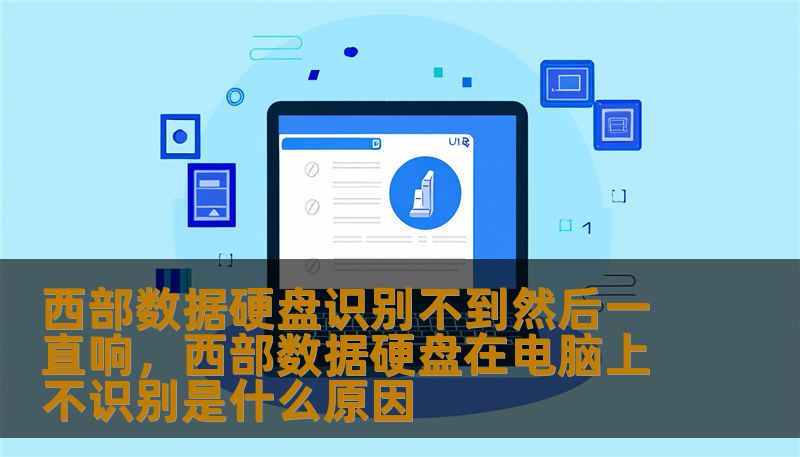 西部数据硬盘识别不到然后一直响，西部数据硬盘在电脑上不识别是什么原因