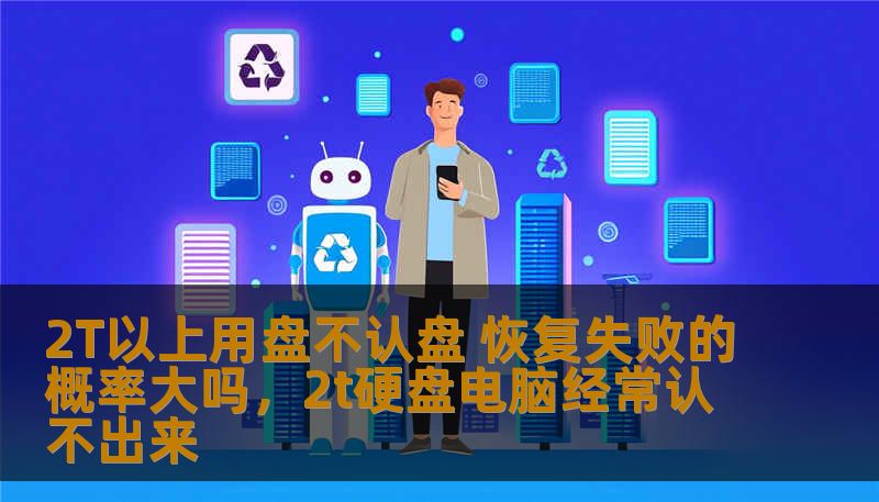 2T以上用盘不认盘 恢复失败的概率大吗，2t硬盘电脑经常认不出来