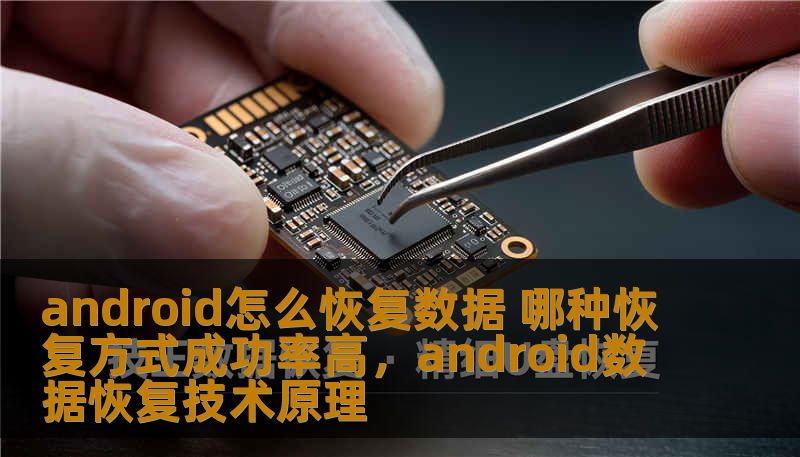 android怎么恢复数据 哪种恢复方式成功率高，android数据恢复技术原理