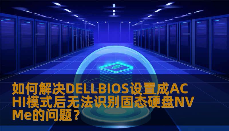 如何解决DELLBIOS设置成ACHI模式后无法识别固态硬盘NVMe的问题? 如何解决DELLBIOS设置成ACHI模式后无法识别固态硬盘NVMe的问题?