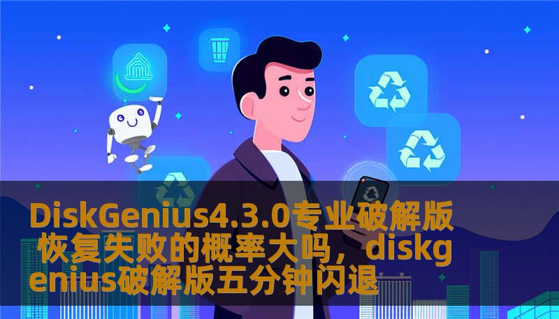 DiskGenius4.3.0专业破解版 恢复失败的概率大吗,diskgenius破解版五分钟闪退 DiskGenius4.3.0专业破解版 恢复失败的概率大吗,diskgenius破解版五分钟闪退